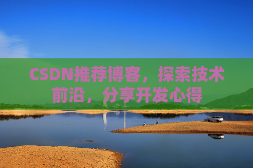 CSDN推荐博客，探索技术前沿，分享开发心得